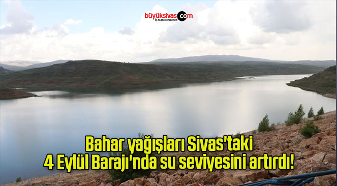 Bahar yağışları Sivas’taki 4 Eylül Barajı’nda su seviyesini artırdı! 