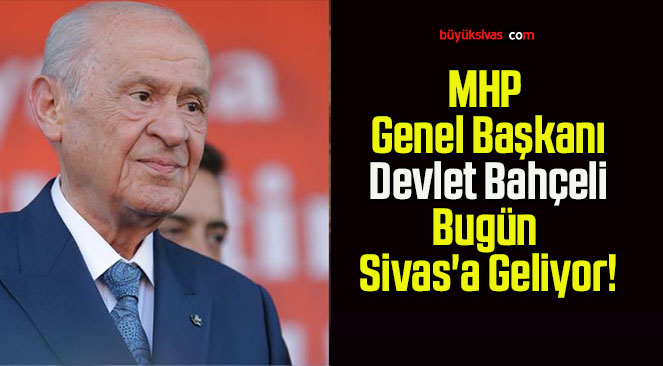 MHP Genel Başkanı Devlet Bahçeli Bugün Sivas’a Geliyor!