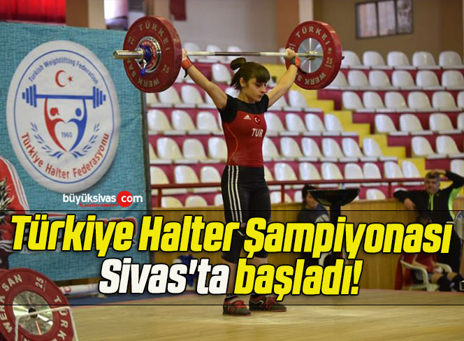 Türkiye Halter Şampiyonası Sivas’ta başladı! 