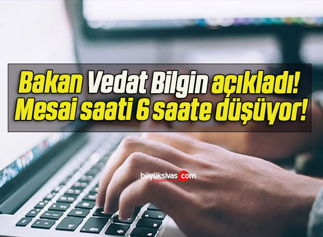 Bakan Vedat Bilgin açıkladı! Mesai saati 6 saate düşüyor!