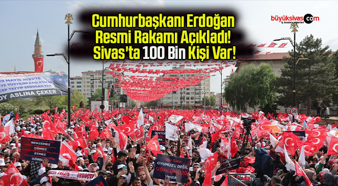 Cumhurbaşkanı Erdoğan Resmi Rakamı Açıkladı! Sivas’ta 100 Bin Kişi Var!