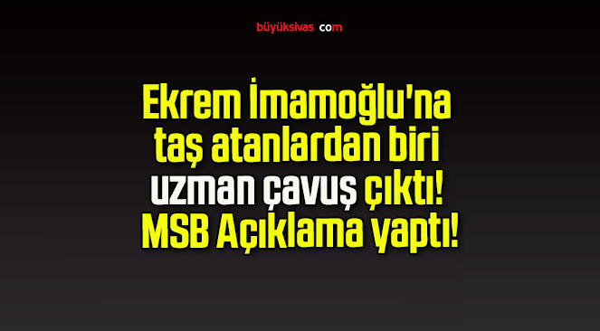 Ekrem İmamoğlu’na taş atanlardan biri uzman çavuş çıktı! MSB Açıklama yaptı!
