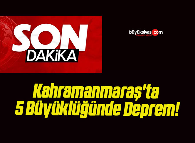 Kahramanmaraş’ta 5 Büyüklüğünde Deprem!