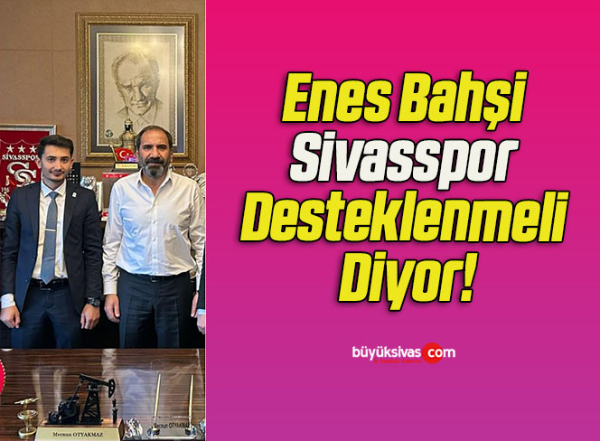 Enes Bahşi Sivasspor Desteklenmeli Diyor!