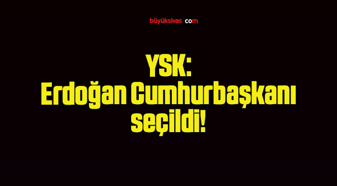YSK: Erdoğan Cumhurbaşkanı seçildi!