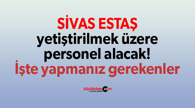 ESTAŞ yetiştirilmek üzere personel alacak! İşte yapmanız gerekenler