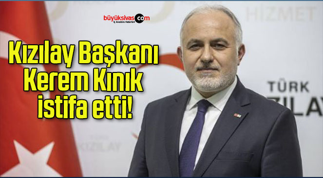 Kızılay Başkanı Kerem Kınık istifa etti!