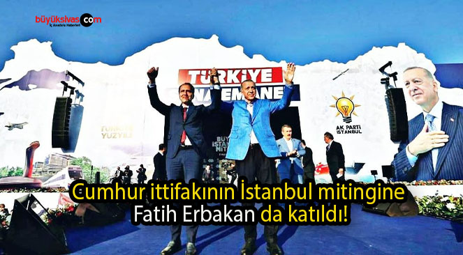 Cumhur ittifakının İstanbul mitingine Fatih Erbakan da katıldı!