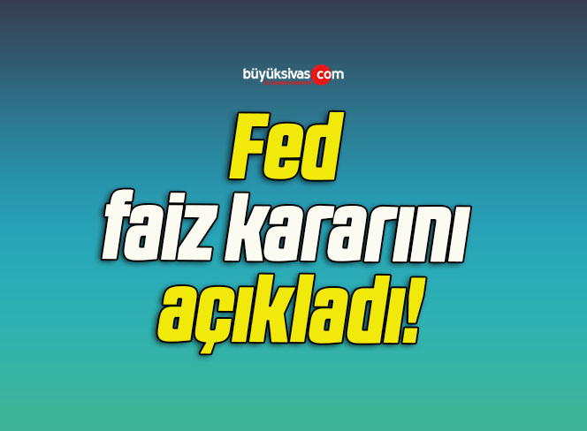 Fed faiz kararını açıkladı!