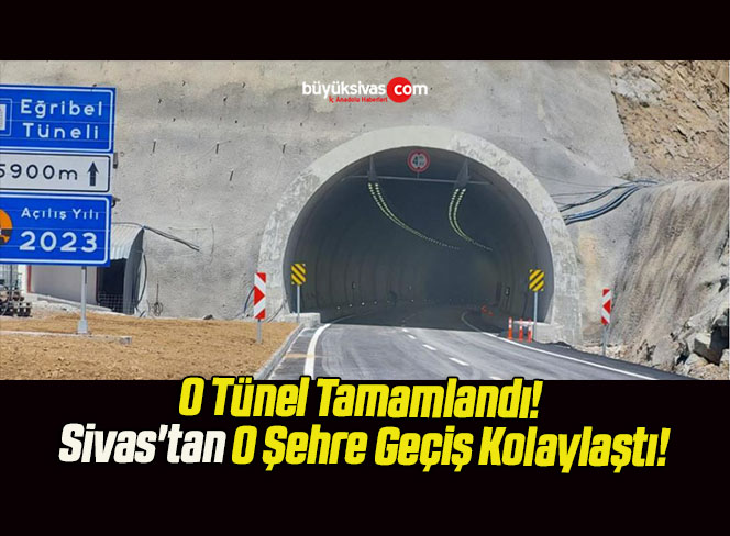 O Tünel Tamamlandı! Sivas’tan O Şehre Geçiş Kolaylaştı!