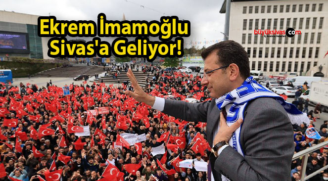 Ekrem İmamoğlu Sivas’a Geliyor!