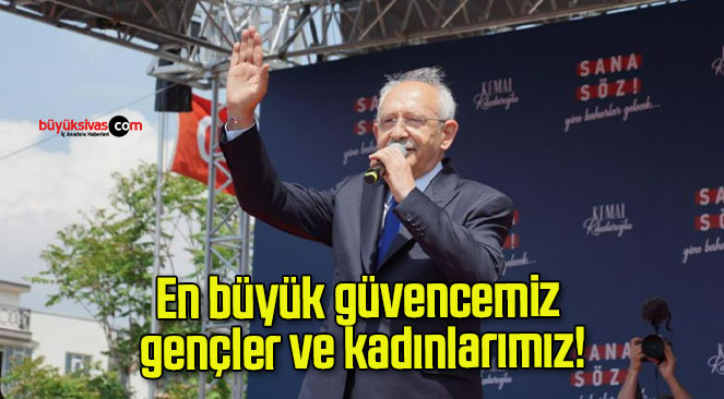 En büyük güvencemiz gençler ve kadınlarımız!