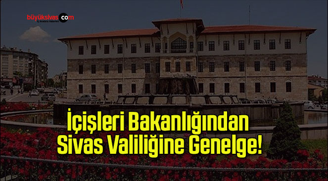 İçişleri Bakanlığından Sivas Valiliğine Genelge!