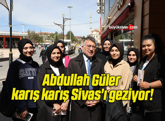 Abdullah Güler karış karış Sivas’ı geziyor!