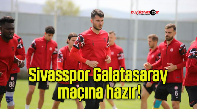 Sivasspor Galatasaray maçına hazır!