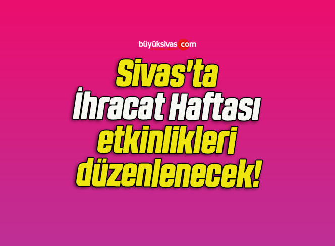 Sivas’ta İhracat Haftası etkinlikleri düzenlenecek!