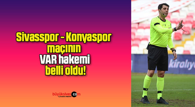 Sivasspor – Konyaspor maçının VAR hakemi belli oldu!