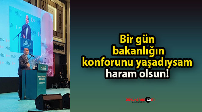 Bir gün bakanlığın konforunu yaşadıysam haram olsun!