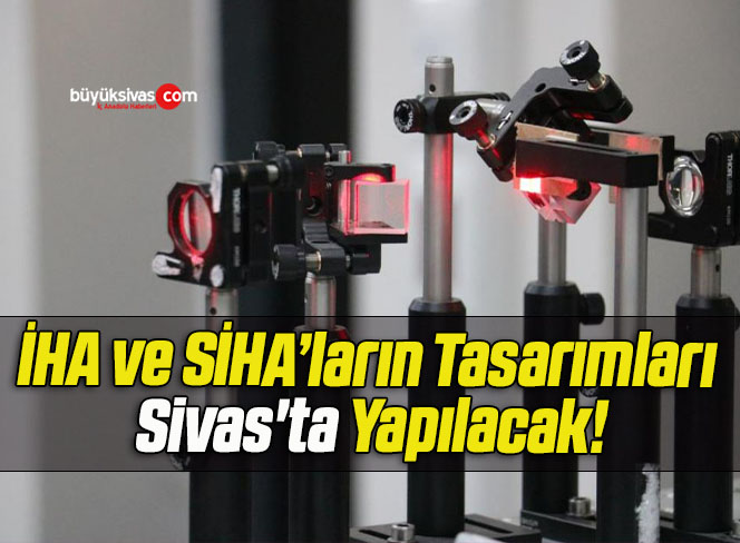 İHA ve SİHA’ların Tasarımları Sivas’ta Yapılacak!