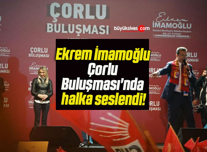 Ekrem İmamoğlu Çorlu Buluşması’nda halka seslendi!