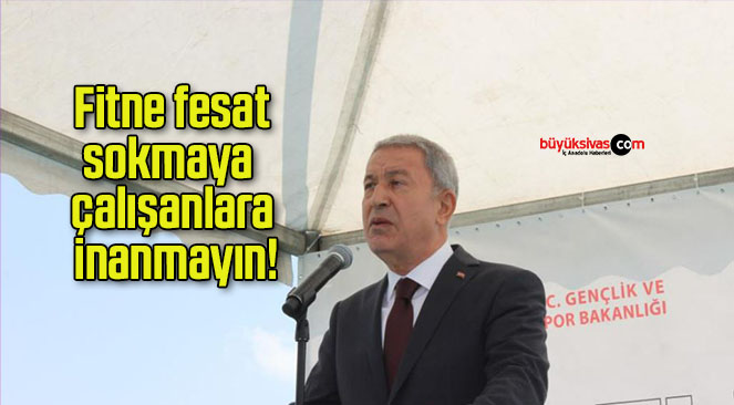 Fitne fesat sokmaya çalışanlara inanmayın!