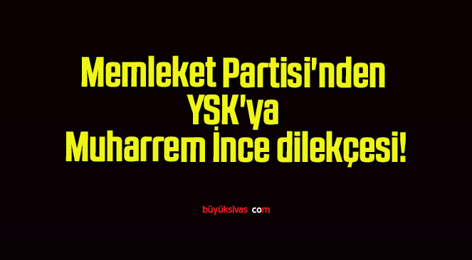 Memleket Partisi’nden YSK’ya Muharrem İnce dilekçesi!