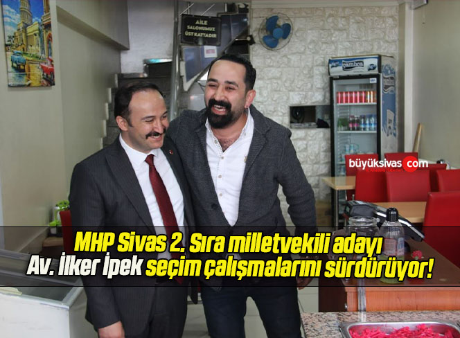 MHP Sivas 2. Sıra milletvekili adayı Av. İlker İpek seçim çalışmalarını sürdürüyor!