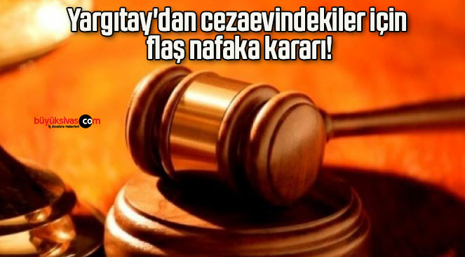 Yargıtay’dan cezaevindekiler için flaş nafaka kararı!
