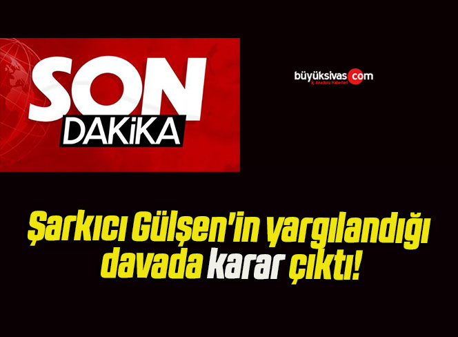 Şarkıcı Gülşen’in yargılandığı davada karar çıktı!