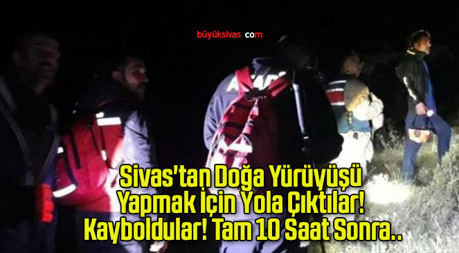 Sivas’tan Doğa Yürüyüşü Yapmak İçin Yola Çıktılar! Kayboldular! Tam 10 Saat Sonra..
