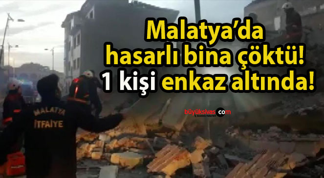 Malatya’da hasarlı bina çöktü! 1 kişi enkaz altında!