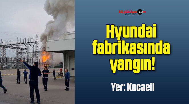 Hyundai fabrikasında yangın!