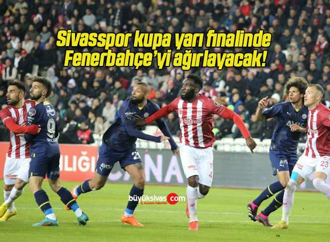 Sivasspor kupa yarı finalinde Fenerbahçe’yi ağırlayacak!