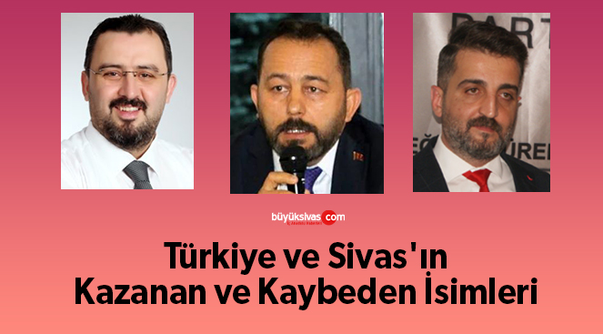 Türkiye ve Sivas’ın Kazanan ve Kaybeden İsimleri…