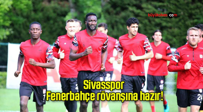 Sivasspor Fenerbahçe rövanşına hazır!