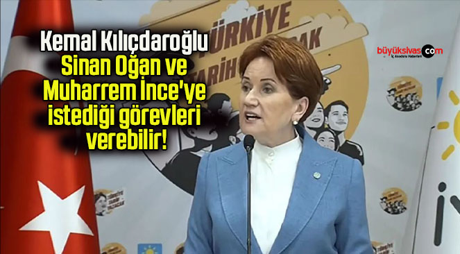 Kemal Kılıçdaroğlu Sinan Oğan ve Muharrem İnce’ye istediği görevleri verebilir!
