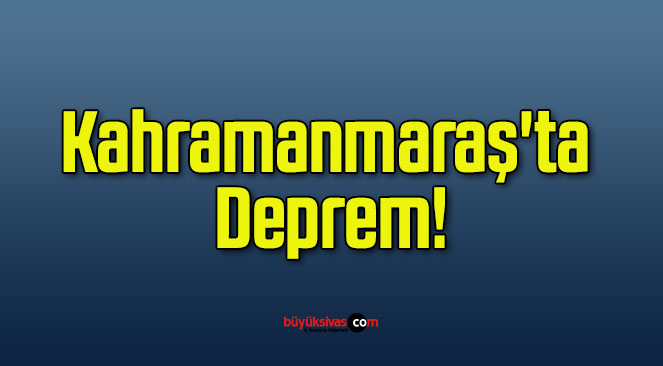 Kahramanmaraş’ta Deprem!