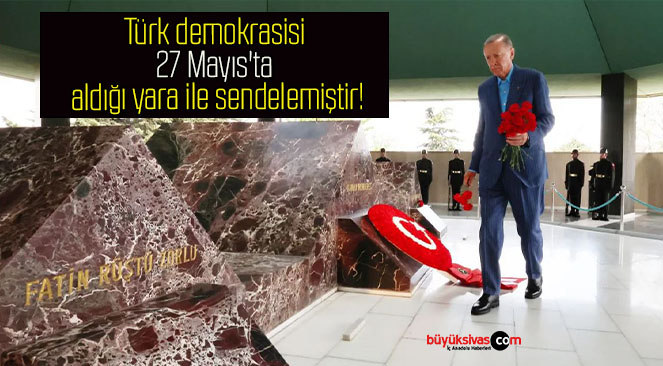 Türk demokrasisi 27 Mayıs’ta aldığı yara ile sendelemiştir!