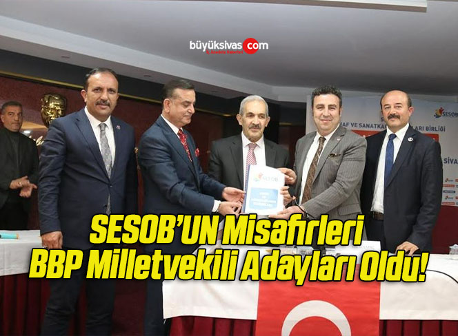 SESOB’UN Misafirleri BBP Milletvekili Adayları Oldu!