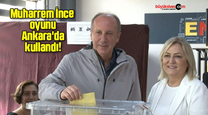 Muharrem İnce oyunu Ankara’da kullandı!