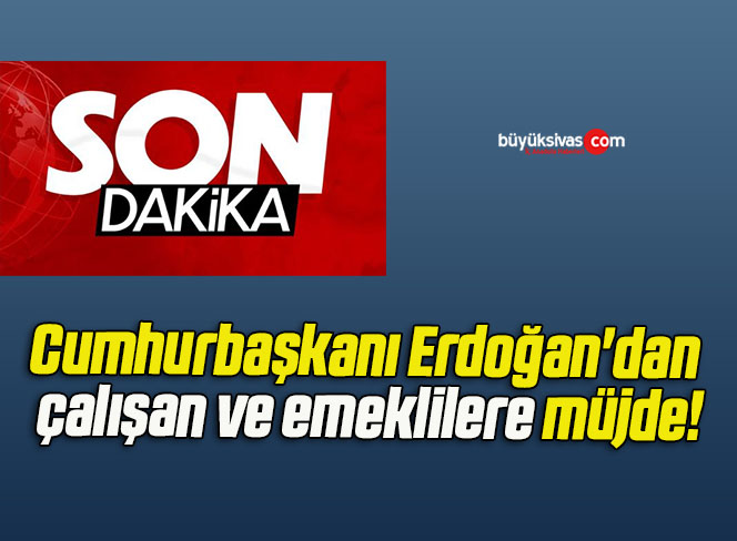 Cumhurbaşkanı Erdoğan’dan çalışan ve emeklilere müjde!