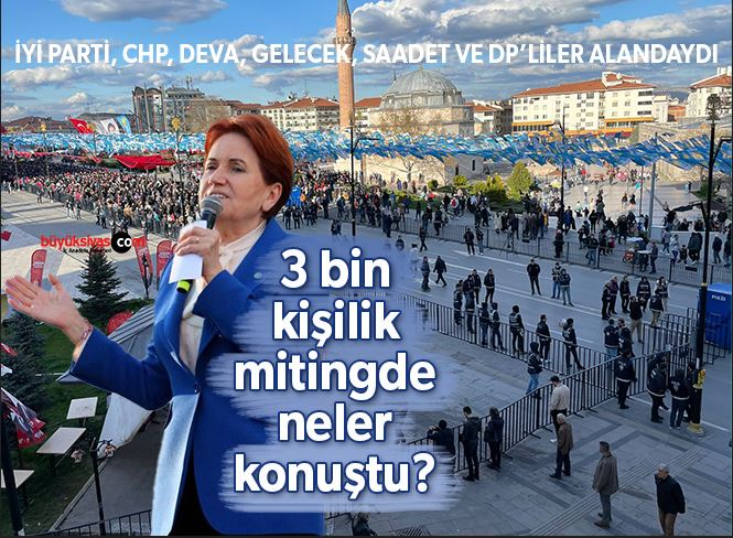 Meral Akşener 3 bin kişilik Sivas mitinginde neler konuştu?