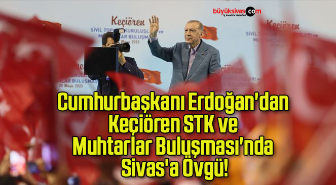 Cumhurbaşkanı Erdoğan’dan Keçiören STK ve Muhtarlar Buluşması’nda Sivas’a Övgü!