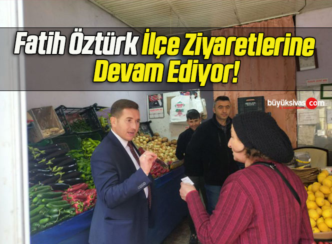Fatih Öztürk İlçe Ziyaretlerine Devam Ediyor!