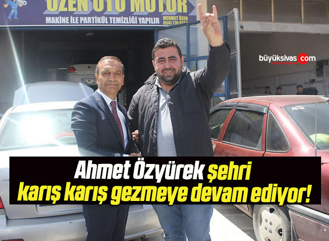 Ahmet Özyürek şehri karış karış gezmeye devam ediyor!