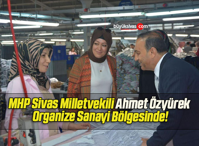 MHP Sivas Milletvekili Ahmet Özyürek Organize Sanayi Bölgesinde!
