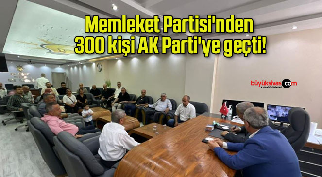 Memleket Partisi’nden 300 kişi AK Parti’ye geçti!