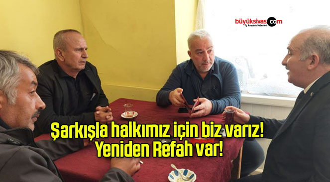 Şarkışla halkımız için biz varız! Yeniden Refah var!