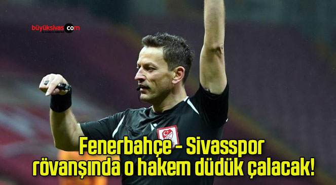 Fenerbahçe – Sivasspor rövanşında o hakem düdük çalacak!