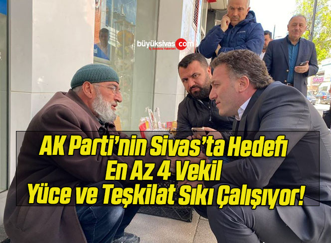 AK Parti’nin Sivas’ta Hedefi En Az 4 Vekil Yüce ve Teşkilat Sıkı Çalışıyor!